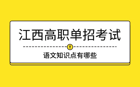 江西高職單招考試語(yǔ)文知識(shí)點(diǎn)有哪些