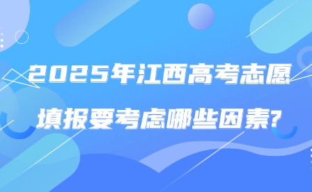 2025年江西高考志愿填報要考慮哪些因素?